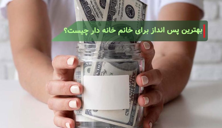 بهترین پس انداز برای خانم خانه دار چیست؟