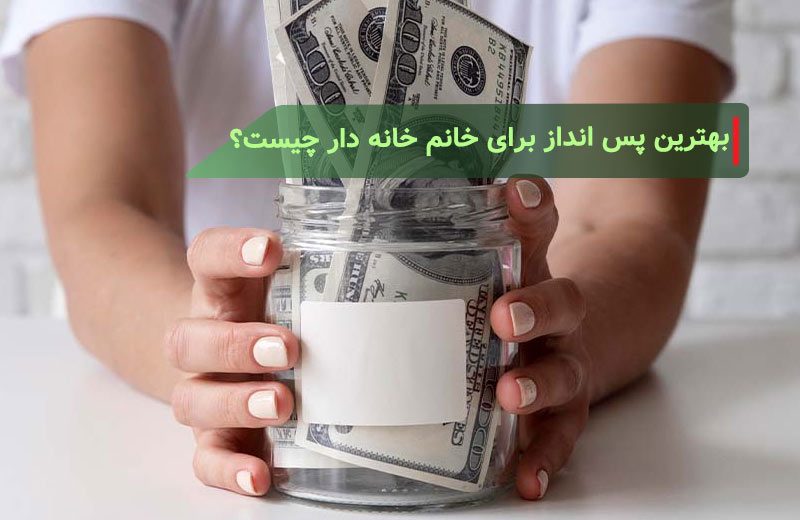 بهترین پس انداز برای خانم خانه دار چیست؟