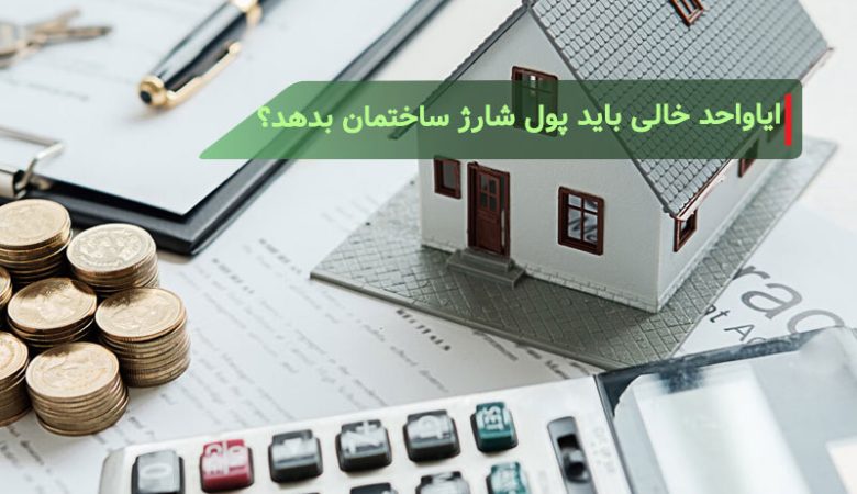 آیا واحد خالی هم باید پول شارژ ساختمان را پرداخت کند؟