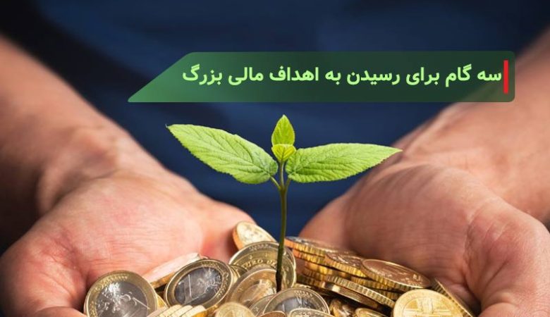 سه گام ساده برای رسیدن به اهداف مالی بزرگ