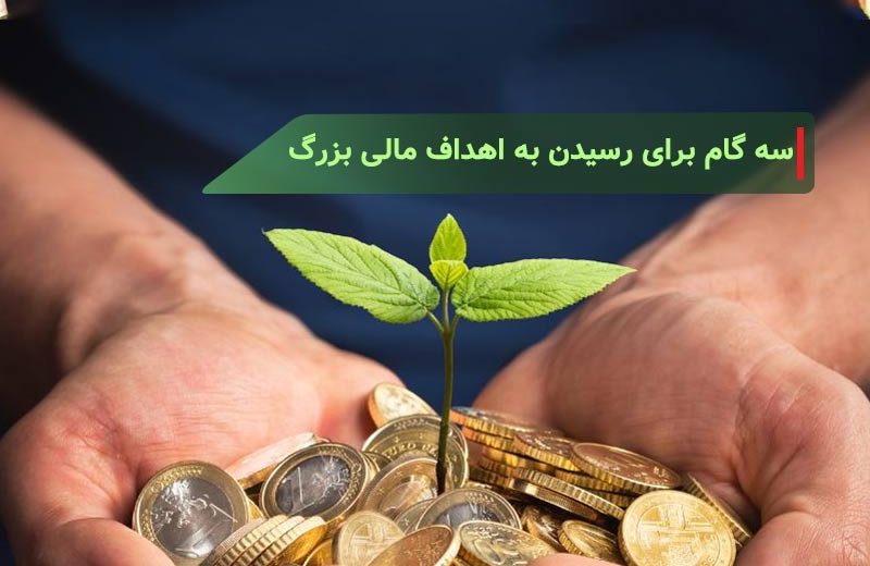 سه گام ساده برای رسیدن به اهداف مالی بزرگ