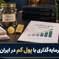 بهترین سرمایه گذاری با پول کم در ایران